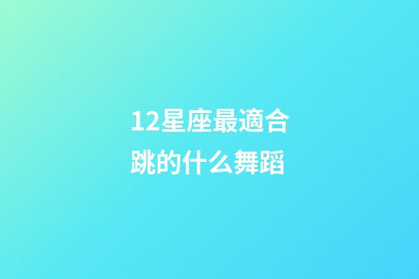 12星座最適合跳的什么舞蹈-第1張-星座運勢-玄機派