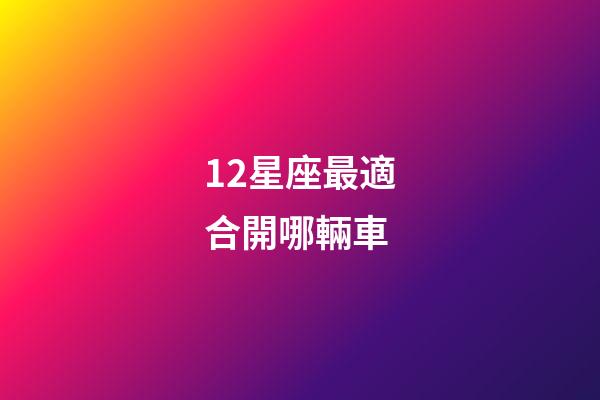 12星座最適合開哪輛車-第1張-星座運勢-玄機派