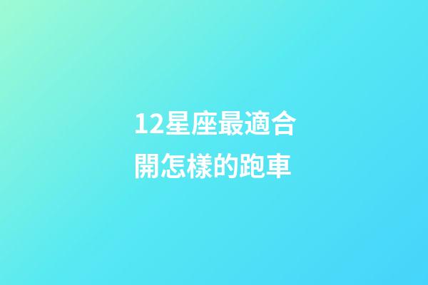 12星座最適合開怎樣的跑車-第1張-星座運勢-玄機派