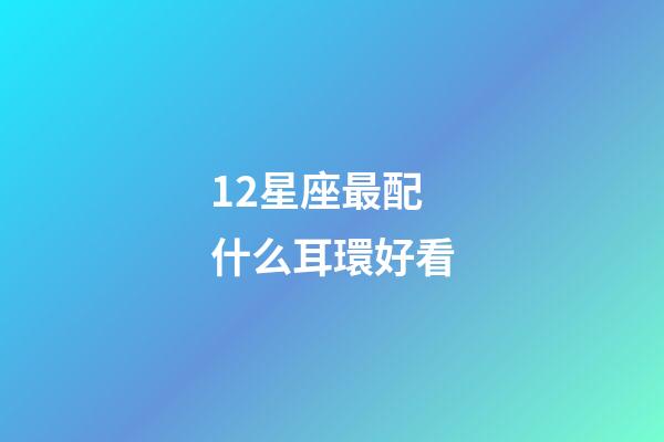 12星座最配什么耳環好看-第1張-星座運勢-玄機派