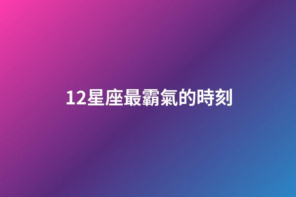 12星座最霸氣的時刻-第1張-星座運勢-玄機派