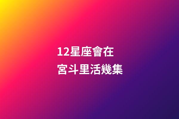 12星座會在宮斗里活幾集-第1張-星座運勢-玄機派