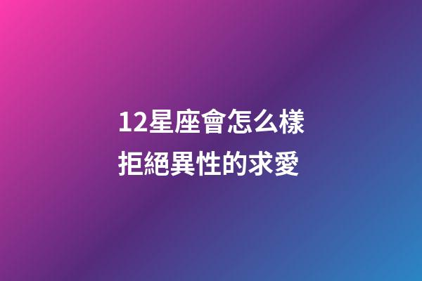 12星座會怎么樣拒絕異性的求愛-第1張-星座運(yùn)勢-玄機(jī)派