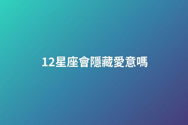 12星座會隱藏愛意嗎-第1張-星座運(yùn)勢-玄機(jī)派