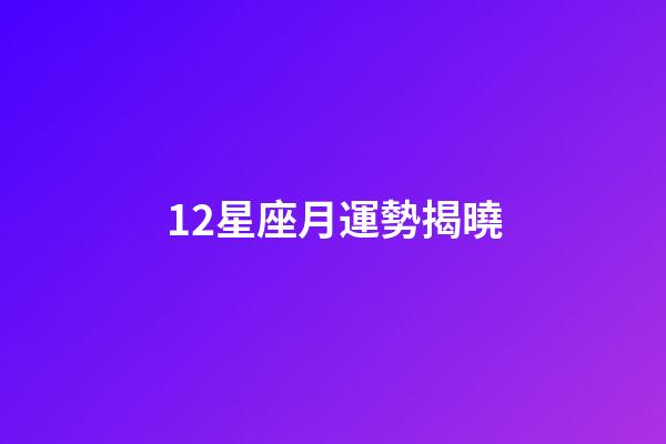 12星座月運勢揭曉-第1張-星座運勢-玄機派
