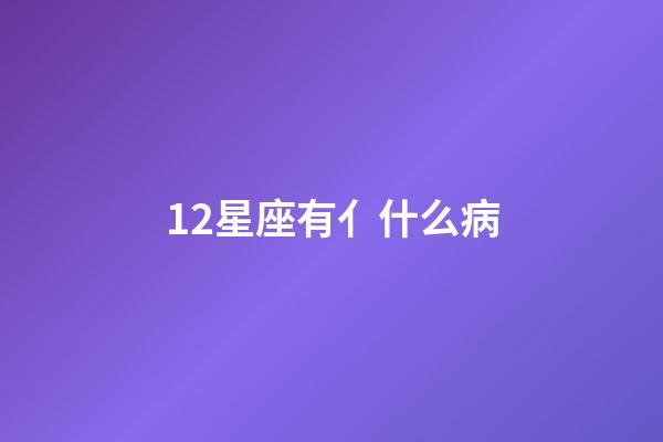 12星座有亻什么病-第1張-星座運勢-玄機派