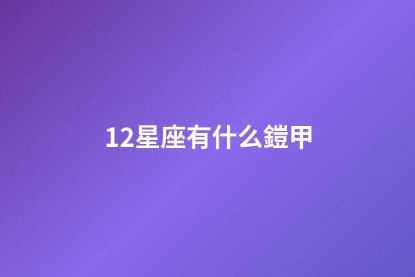 12星座有什么鎧甲-第1張-星座運勢-玄機派