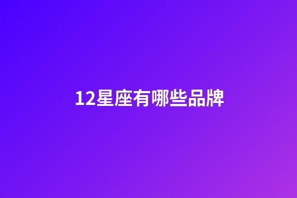12星座有哪些品牌-第1張-星座運勢-玄機派
