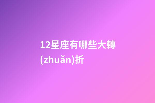 12星座有哪些大轉(zhuǎn)折-第1張-星座運(yùn)勢-玄機(jī)派