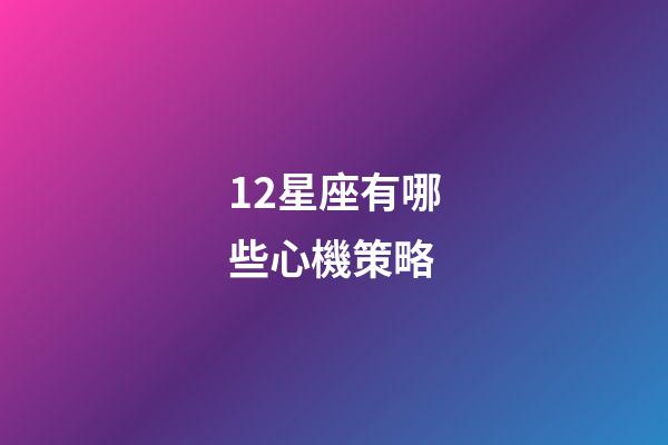 12星座有哪些心機策略-第1張-星座運勢-玄機派