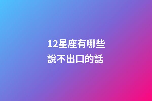 12星座有哪些說不出口的話-第1張-星座運勢-玄機派