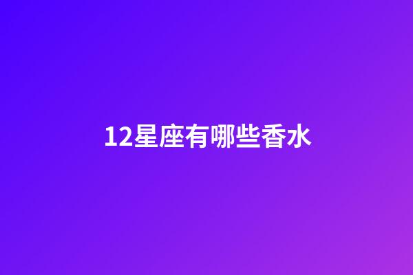 12星座有哪些香水-第1張-星座運勢-玄機派