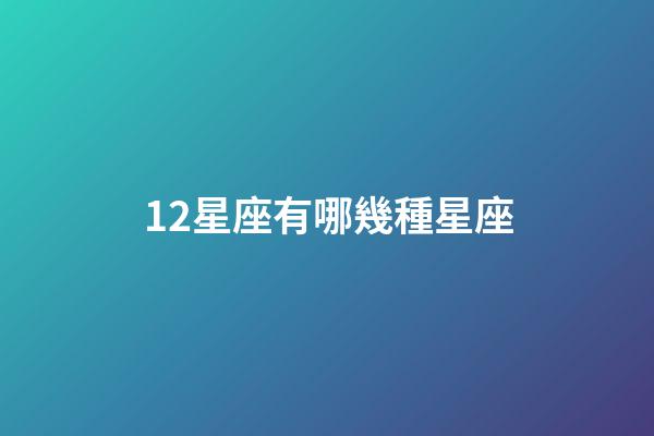 12星座有哪幾種星座-第1張-星座運勢-玄機派