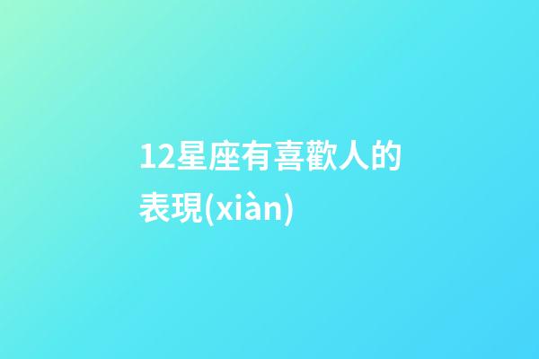 12星座有喜歡人的表現(xiàn)-第1張-星座運(yùn)勢(shì)-玄機(jī)派