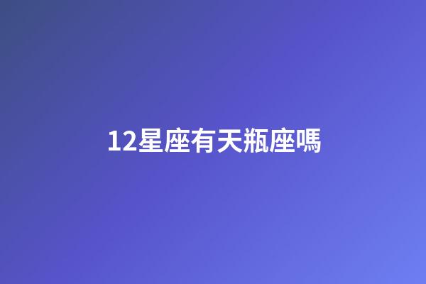 12星座有天瓶座嗎-第1張-星座運勢-玄機派