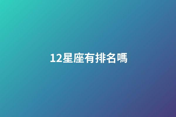 12星座有排名嗎-第1張-星座運(yùn)勢-玄機(jī)派