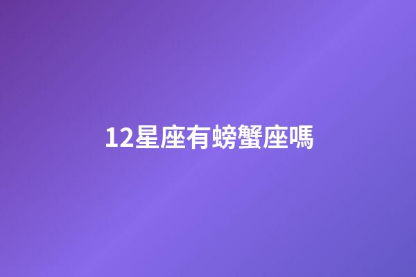 12星座有螃蟹座嗎-第1張-星座運勢-玄機派