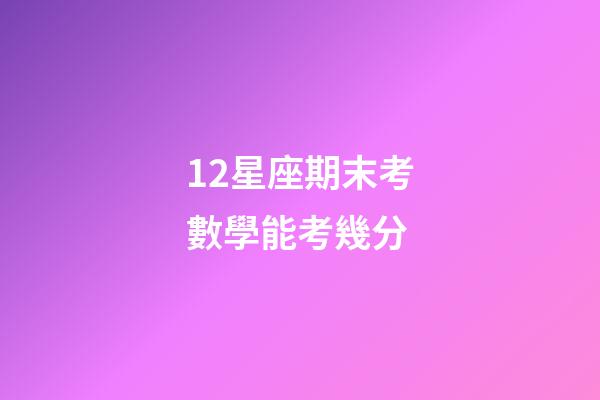 12星座期末考數學能考幾分-第1張-星座運勢-玄機派