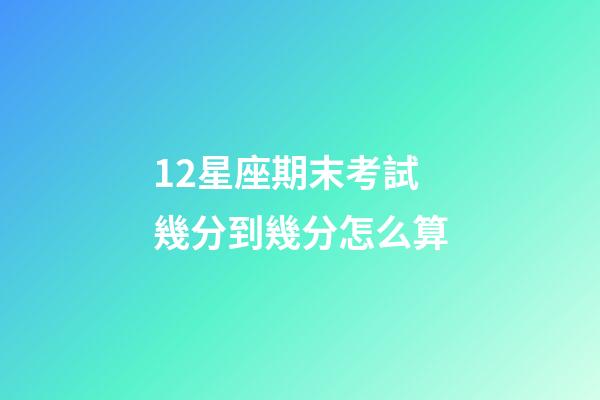 12星座期末考試幾分到幾分怎么算-第1張-星座運勢-玄機派