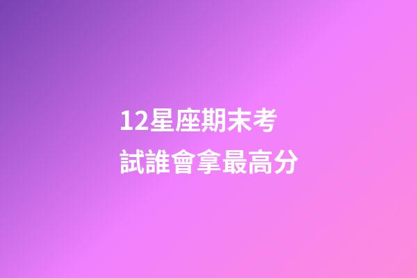 12星座期末考試誰會拿最高分-第1張-星座運勢-玄機派