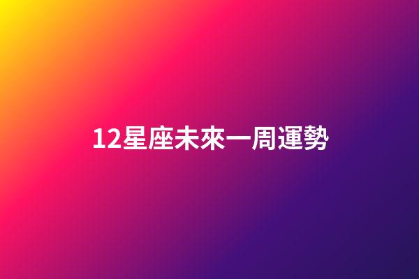 12星座未來一周運勢-第1張-星座運勢-玄機派