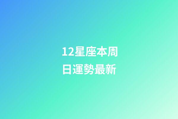 12星座本周日運勢最新-第1張-星座運勢-玄機派
