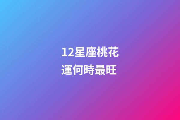 12星座桃花運何時最旺-第1張-星座運勢-玄機派