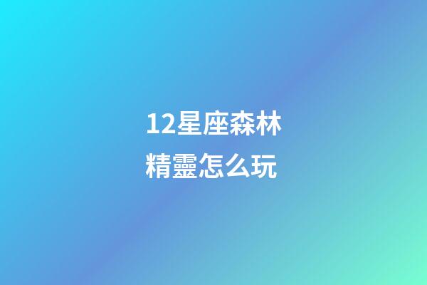 12星座森林精靈怎么玩-第1張-星座運(yùn)勢-玄機(jī)派