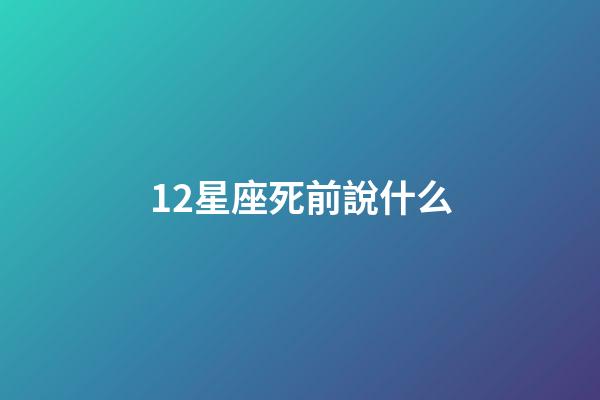12星座死前說什么-第1張-星座運勢-玄機派