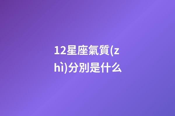 12星座氣質(zhì)分別是什么-第1張-星座運(yùn)勢(shì)-玄機(jī)派
