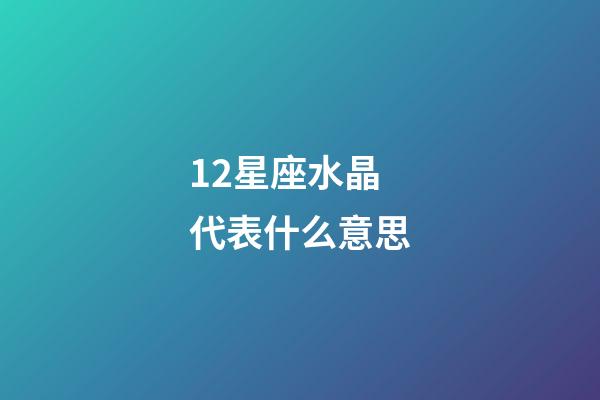 12星座水晶代表什么意思-第1張-星座運勢-玄機派