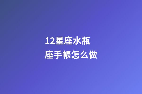 12星座水瓶座手帳怎么做-第1張-星座運(yùn)勢-玄機(jī)派