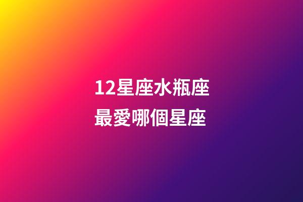 12星座水瓶座最愛哪個星座-第1張-星座運(yùn)勢-玄機(jī)派