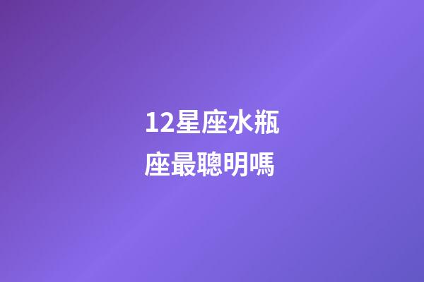 12星座水瓶座最聰明嗎-第1張-星座運(yùn)勢(shì)-玄機(jī)派