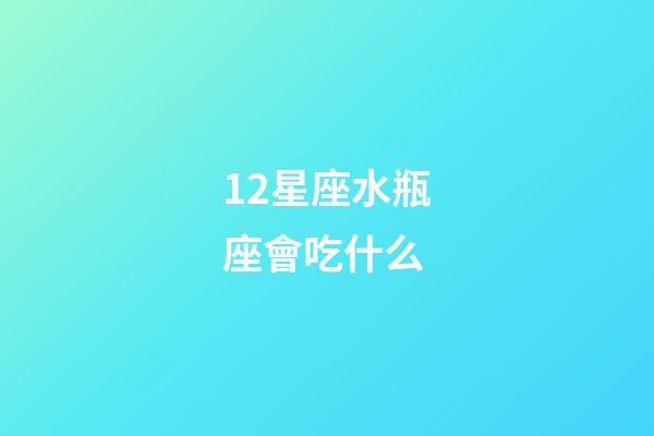 12星座水瓶座會吃什么-第1張-星座運勢-玄機派