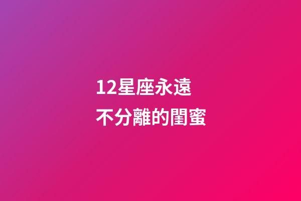 12星座永遠不分離的閨蜜-第1張-星座運勢-玄機派