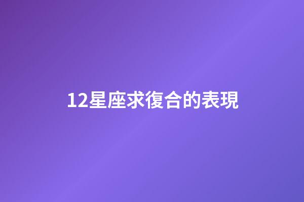 12星座求復合的表現-第1張-星座運勢-玄機派