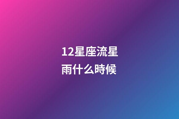 12星座流星雨什么時候-第1張-星座運勢-玄機派