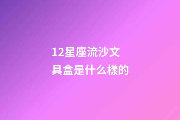 12星座流沙文具盒是什么樣的-第1張-星座運勢-玄機派