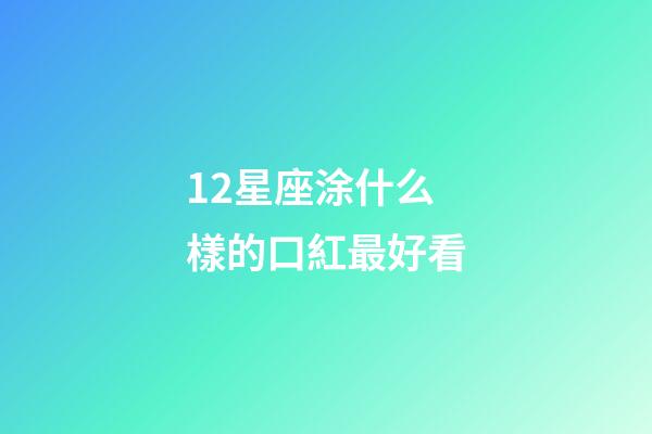 12星座涂什么樣的口紅最好看-第1張-星座運勢-玄機派