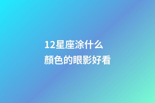 12星座涂什么顏色的眼影好看-第1張-星座運勢-玄機派