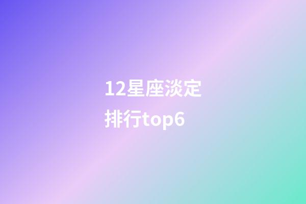 12星座淡定排行top6-第1張-星座運勢-玄機派