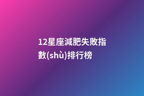 12星座減肥失敗指數(shù)排行榜-第1張-星座運(yùn)勢-玄機(jī)派