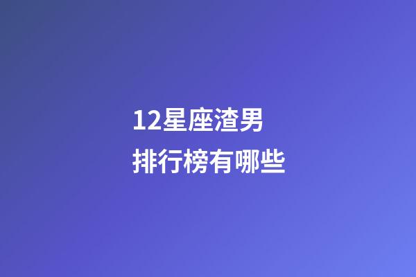 12星座渣男排行榜有哪些-第1張-星座運勢-玄機派