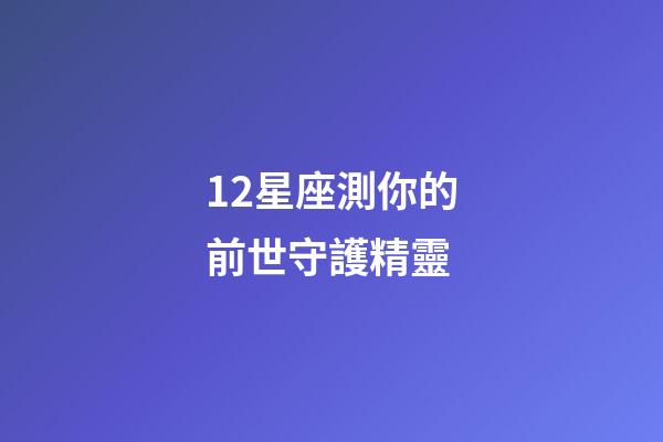 12星座測你的前世守護精靈-第1張-星座運勢-玄機派