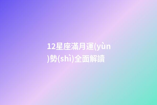 12星座滿月運(yùn)勢(shì)全面解讀-第1張-星座運(yùn)勢(shì)-玄機(jī)派