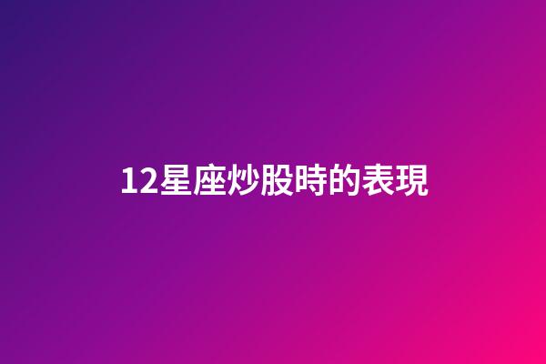 12星座炒股時的表現-第1張-星座運勢-玄機派