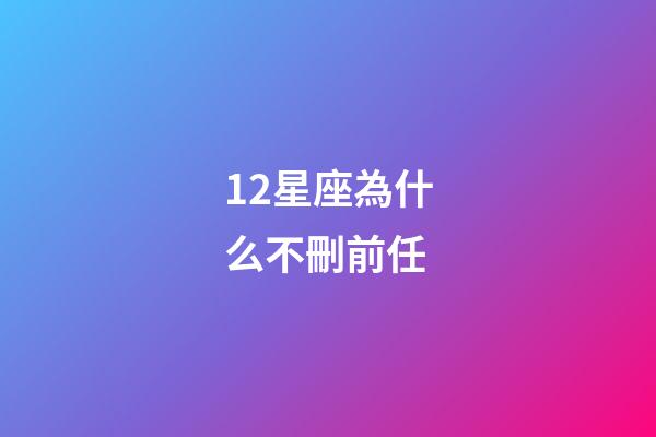 12星座為什么不刪前任-第1張-星座運勢-玄機派