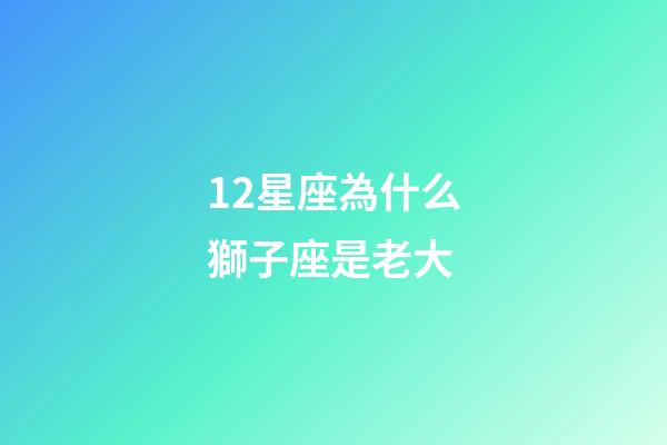 12星座為什么獅子座是老大-第1張-星座運勢-玄機派