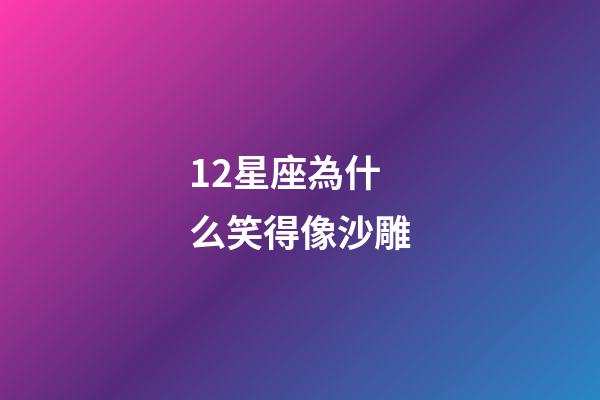 12星座為什么笑得像沙雕-第1張-星座運(yùn)勢-玄機(jī)派